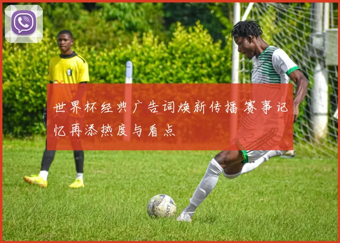 世界杯经典广告词焕新传播 赛事记忆再添热度与看点