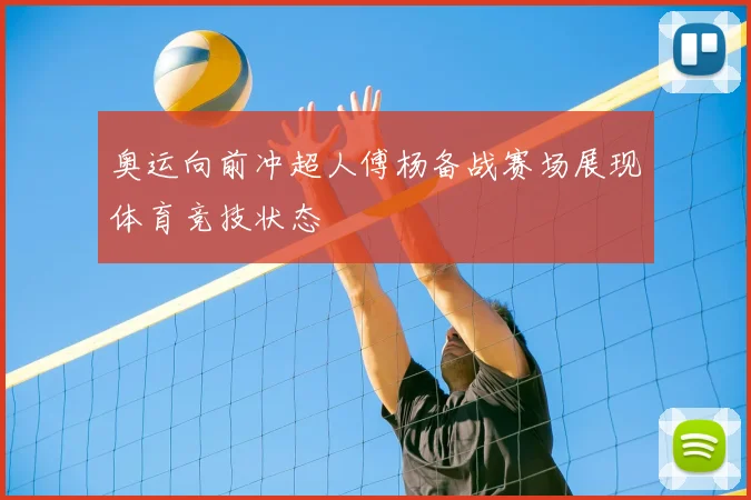 奥运向前冲超人傅杨备战赛场展现体育竞技状态