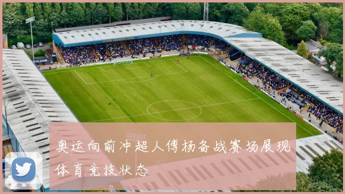 奥运向前冲超人傅杨备战赛场展现体育竞技状态