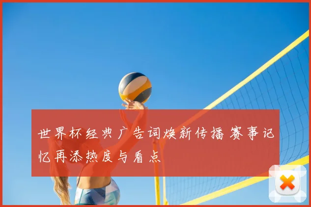 世界杯经典广告词焕新传播 赛事记忆再添热度与看点