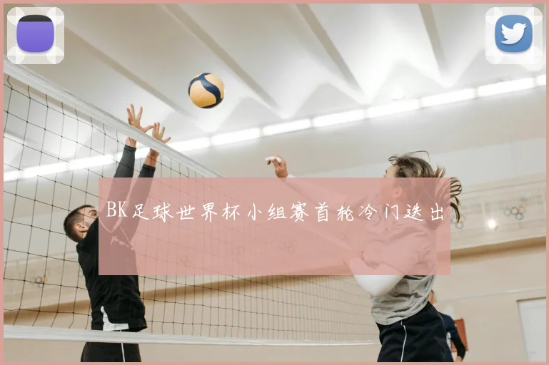BK足球世界杯小组赛首轮冷门迭出