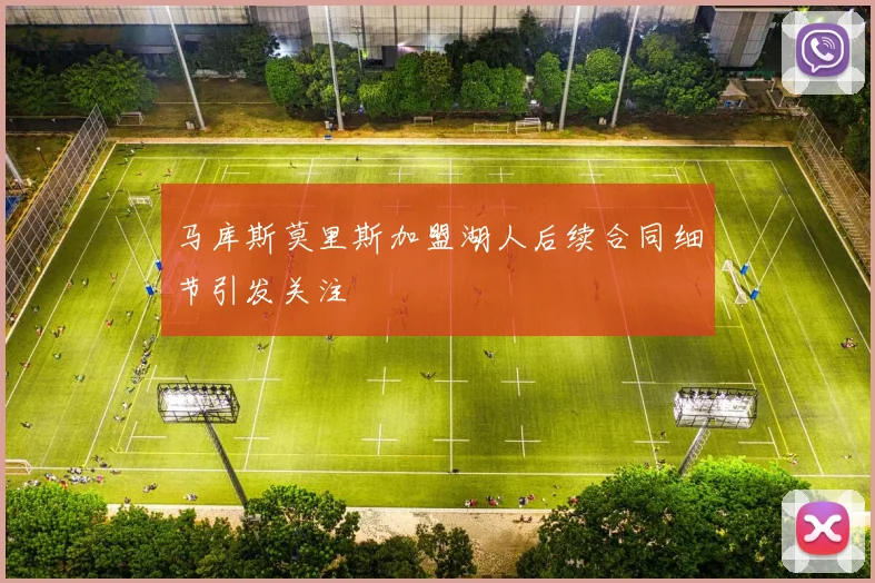 马库斯莫里斯加盟湖人后续合同细节引发关注