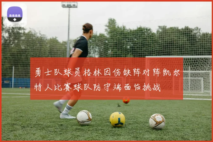 勇士队球员格林因伤缺阵对阵凯尔特人比赛球队防守端面临挑战