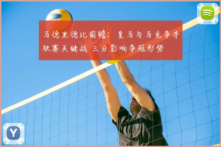 马德里德比前瞻：皇马与马竞争夺联赛关键战 三分影响争冠形势