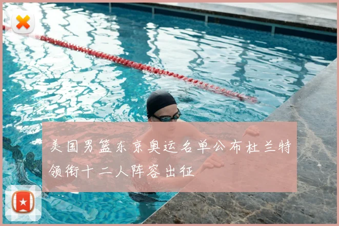 美国男篮东京奥运名单公布杜兰特领衔十二人阵容出征