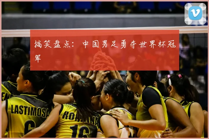 搞笑盘点：中国男足勇夺世界杯冠军