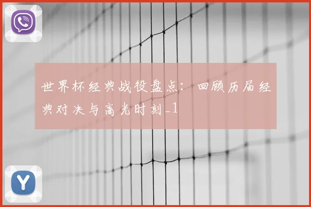 世界杯经典战役盘点:回顾历届经典对决与高光时刻_1