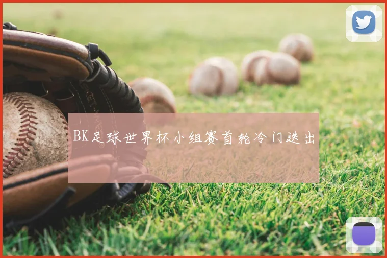 BK足球世界杯小组赛首轮冷门迭出