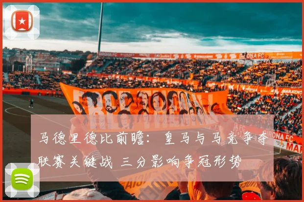 马德里德比前瞻：皇马与马竞争夺联赛关键战 三分影响争冠形势