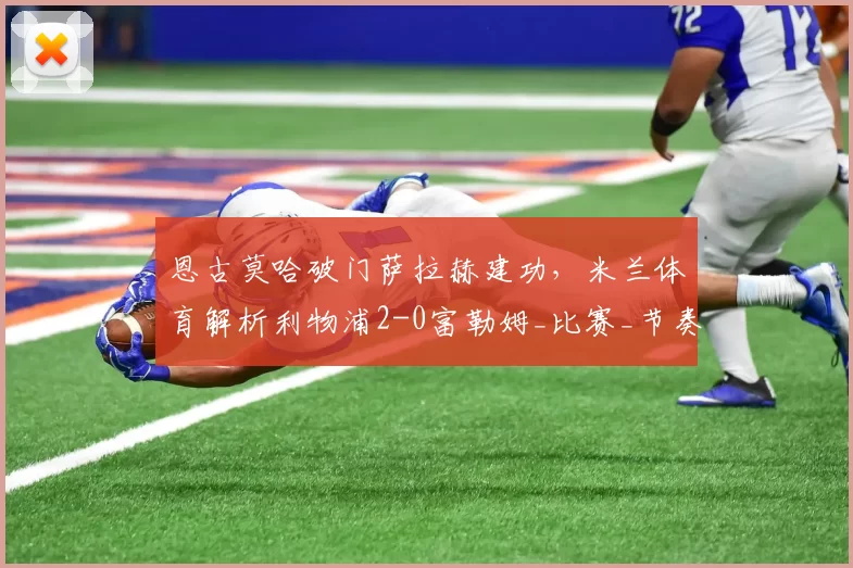 恩古莫哈破门萨拉赫建功，米兰体育解析利物浦2-0富勒姆_比赛_节奏