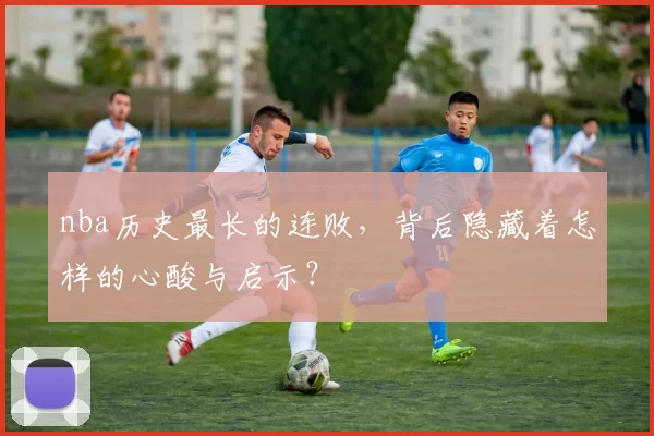 nba历史最长的连败，背后隐藏着怎样的心酸与启示？