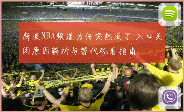 新浪NBA频道为何突然没了 入口关闭原因解析与替代观看指南