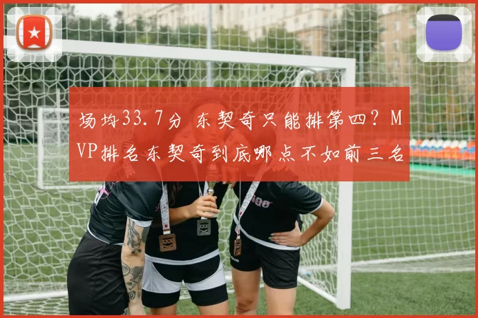 场均33.7分 东契奇只能排第四？MVP排名东契奇到底哪点不如前三名