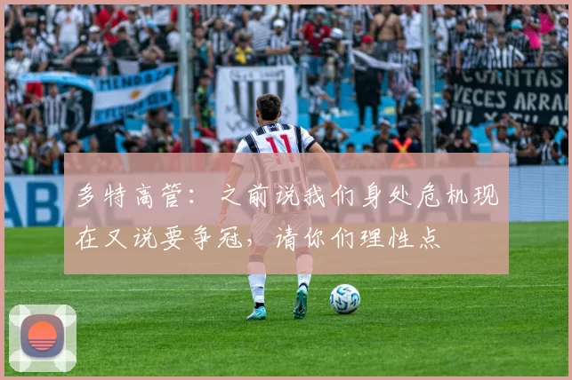 多特高管：之前说我们身处危机现在又说要争冠，请你们理性点