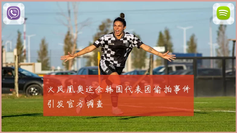 火凤凰奥运会韩国代表团偷拍事件引发官方调查