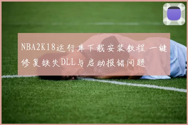 NBA2K18运行库下载安装教程 一键修复缺失DLL与启动报错问题