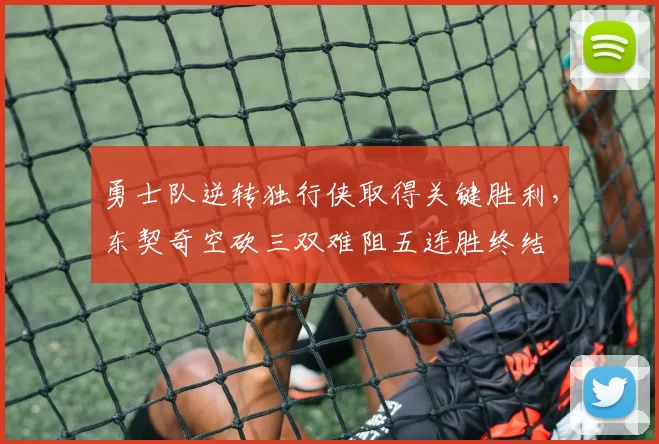 勇士队逆转独行侠取得关键胜利，东契奇空砍三双难阻五连胜终结