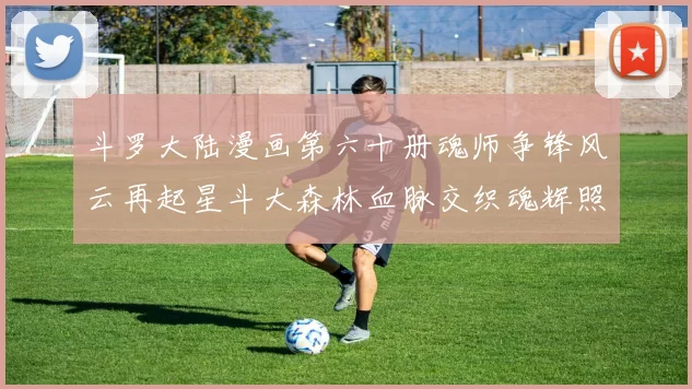 斗罗大陆漫画第六十册魂师争锋风云再起星斗大森林血脉交织魂辉照