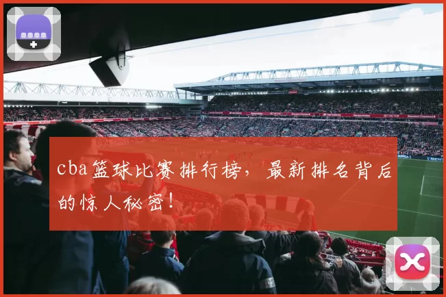 cba篮球比赛排行榜，最新排名背后的惊人秘密！