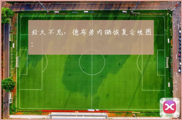 好久不见，德布劳内晒恢复合练图：