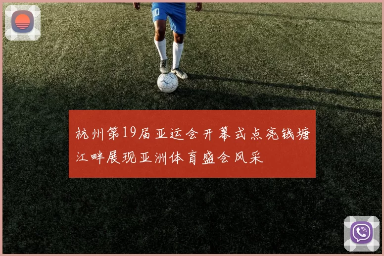 杭州第19届亚运会开幕式点亮钱塘江畔展现亚洲体育盛会风采