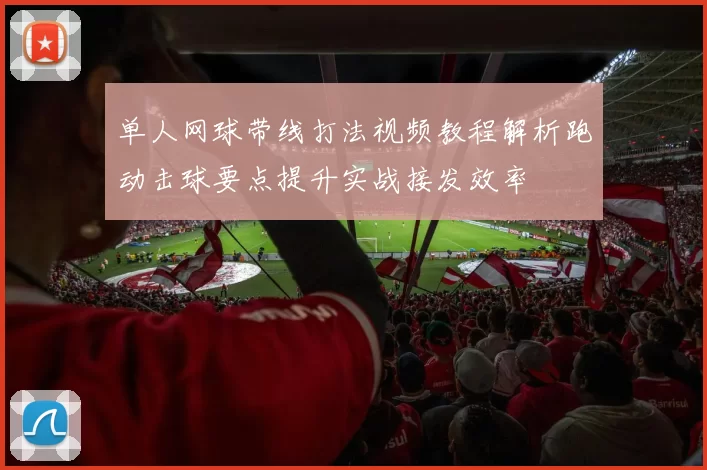 单人网球带线打法视频教程解析跑动击球要点提升实战接发效率