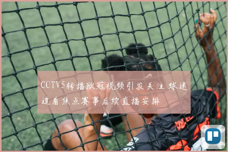 CCTV5转播欧冠视频引发关注 球迷追看焦点赛事后续直播安排