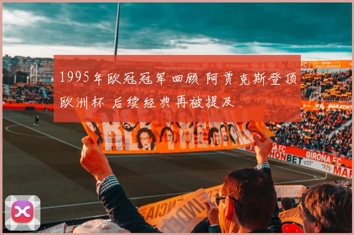 1995年欧冠冠军回顾 阿贾克斯登顶欧洲杯 后续经典再被提及