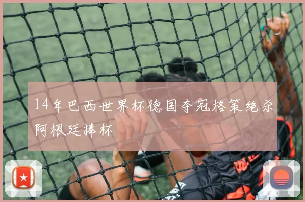14年巴西世界杯德国夺冠格策绝杀阿根廷捧杯