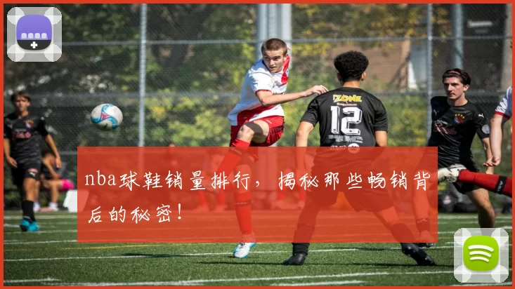 nba球鞋销量排行，揭秘那些畅销背后的秘密！