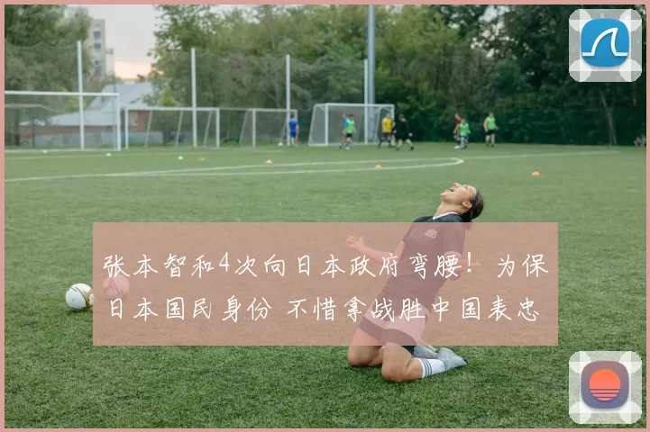张本智和4次向日本政府弯腰！为保日本国民身份 不惜拿战胜中国表忠心