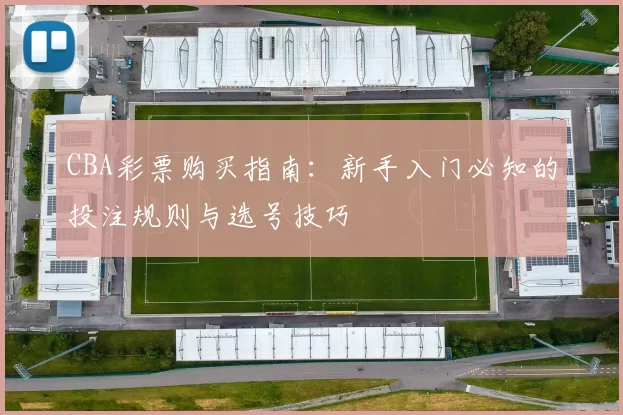 CBA彩票购买指南：新手入门必知的投注规则与选号技巧