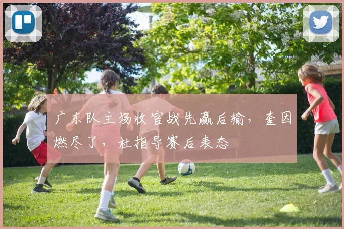 广东队主场收官战先赢后输，奎因燃尽了，杜指导赛后表态