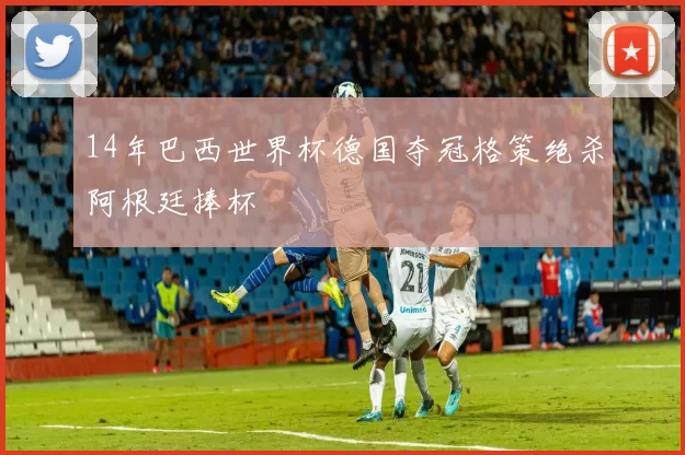 14年巴西世界杯德国夺冠格策绝杀阿根廷捧杯