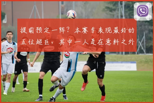 提前预定一阵？本赛季表现最好的五位超巨，其中一人是在意料之外